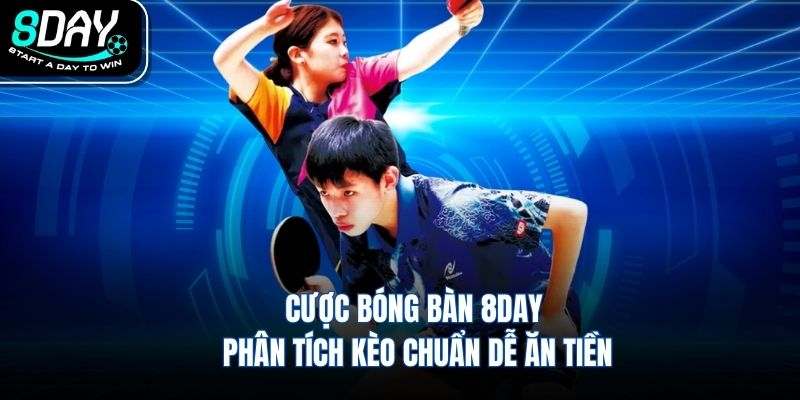 Cược Bóng Bàn 8DAY Phân Tích Kèo Chuẩn Dễ Ăn Tiền