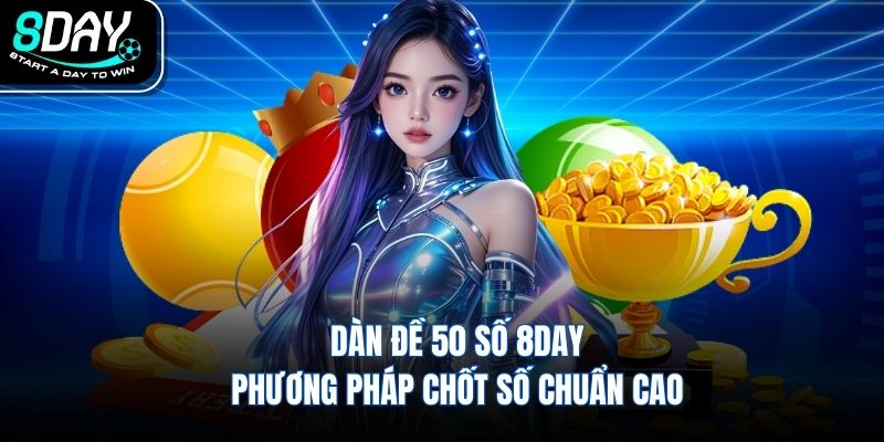 Dàn Đề 50 Số 8DAY Phương Pháp Chốt Số Chuẩn Cao