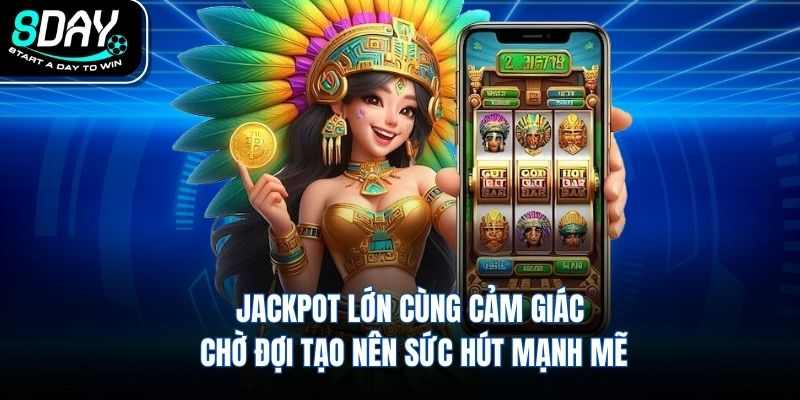 Jackpot lớn cùng cảm giác chờ đợi tạo nên sức hút mạnh mẽ