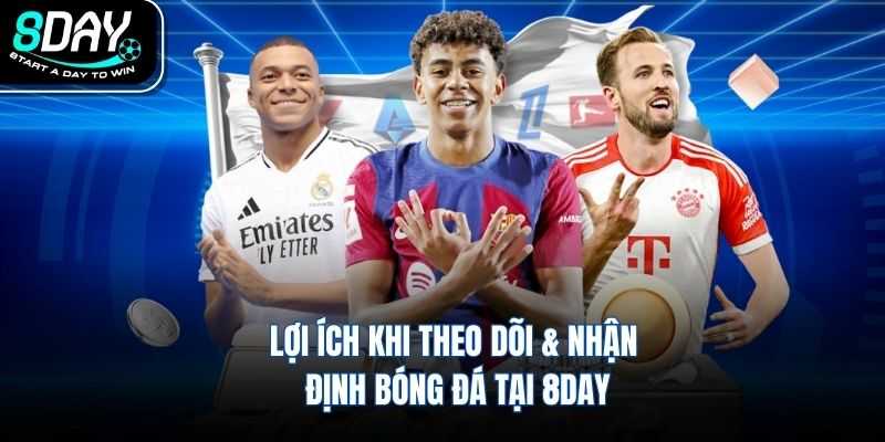 Lợi ích khi theo dõi & nhận định bóng đá tại 8DAY
