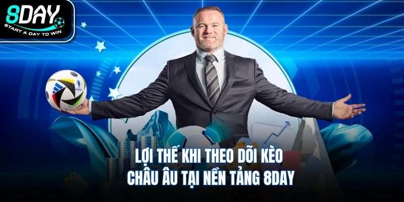 Lợi thế khi theo dõi kèo châu Âu tại nền tảng 8DAY