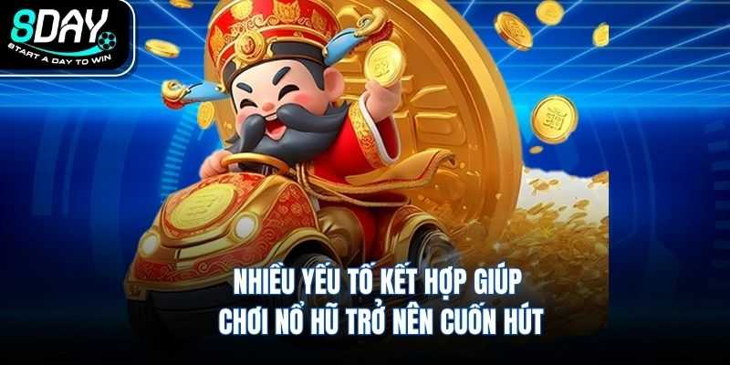Nhiều yếu tố kết hợp giúp chơi nổ hũ trở nên cuốn hút