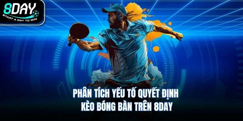 Phân tích yếu tố quyết định kèo bóng bàn trên 8DAY
